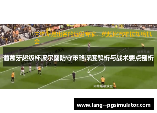 葡萄牙超级杯波尔图防守策略深度解析与战术要点剖析