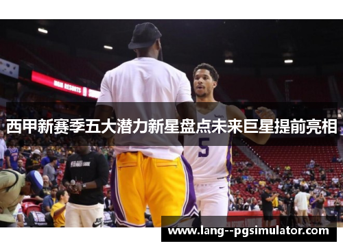 西甲新赛季五大潜力新星盘点未来巨星提前亮相 西甲新赛季五大潜力新星盘点未来巨星提前亮相