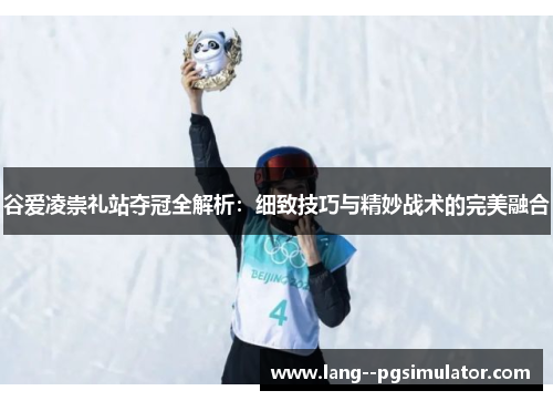 谷爱凌崇礼站夺冠全解析：细致技巧与精妙战术的完美融合