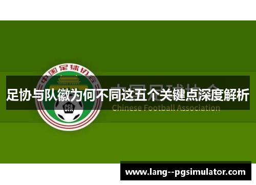 足协与队徽为何不同这五个关键点深度解析
