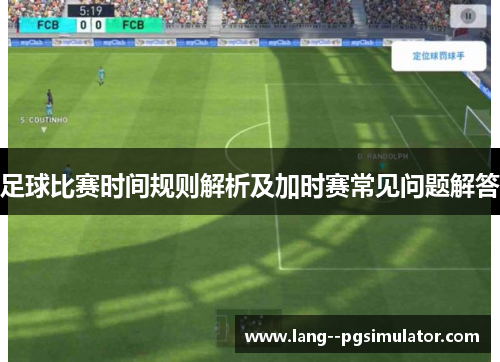 足球比赛时间规则解析及加时赛常见问题解答 足球比赛时间规则解析及加时赛常见问题解答