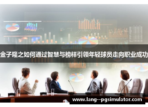 金子隆之如何通过智慧与榜样引领年轻球员走向职业成功