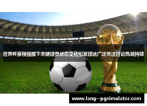 世界杯赛程提醒下关键球员状态变化引发球迷广泛关注讨论热潮持续 世界杯赛程提醒下关键球员状态变化引发球迷广泛关注讨论热潮持续