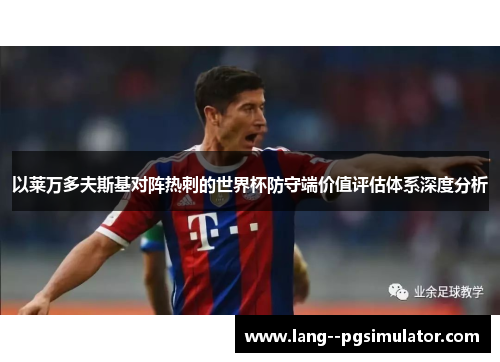 以莱万多夫斯基对阵热刺的世界杯防守端价值评估体系深度分析 以莱万多夫斯基对阵热刺的世界杯防守端价值评估体系深度分析