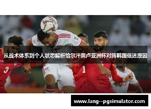 从战术体系到个人状态解析恰尔汗奥卢亚洲杯对阵韩国低迷原因 从战术体系到个人状态解析恰尔汗奥卢亚洲杯对阵韩国低迷原因