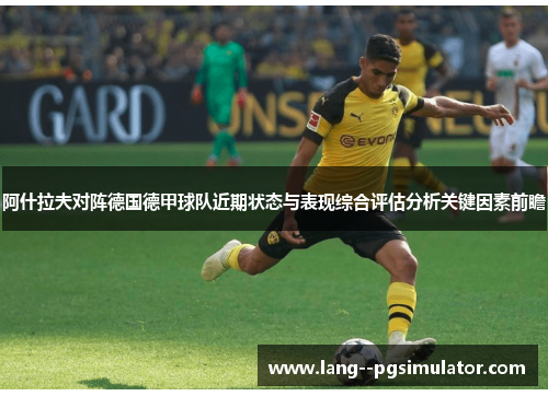 阿什拉夫对阵德国德甲球队近期状态与表现综合评估分析关键因素前瞻 阿什拉夫对阵德国德甲球队近期状态与表现综合评估分析关键因素前瞻