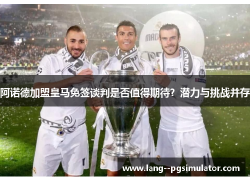 阿诺德加盟皇马免签谈判是否值得期待？潜力与挑战并存