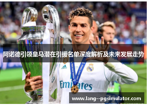 阿诺德引领皇马潜在引援名单深度解析及未来发展走势