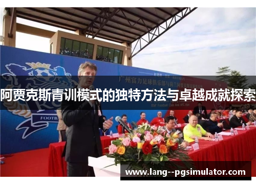 阿贾克斯青训模式的独特方法与卓越成就探索 阿贾克斯青训模式的独特方法与卓越成就探索