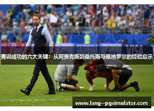 青训成功的六大关键：从阿贾克斯到桑托斯与佩纳罗尔的经验启示