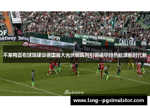 不莱梅宣布球场建设德国最大光伏板阵列引领德甲绿色能源新时代新