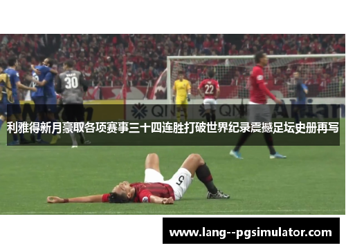 利雅得新月豪取各项赛事三十四连胜打破世界纪录震撼足坛史册再写