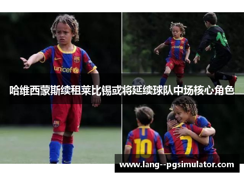 哈维西蒙斯续租莱比锡或将延续球队中场核心角色