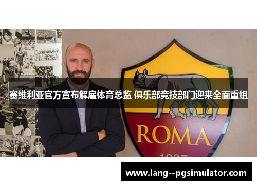 塞维利亚官方宣布解雇体育总监 俱乐部竞技部门迎来全面重组