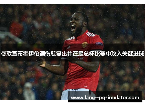 曼联宣布霍伊伦德伤愈复出并在足总杯比赛中攻入关键进球