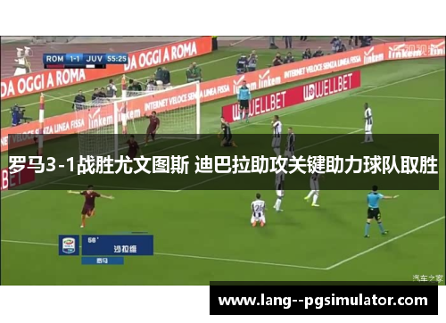 罗马3-1战胜尤文图斯 迪巴拉助攻关键助力球队取胜 罗马3-1战胜尤文图斯 迪巴拉助攻关键助力球队取胜