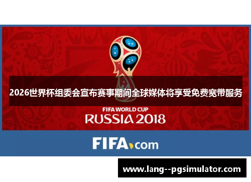 2026世界杯组委会宣布赛事期间全球媒体将享受免费宽带服务