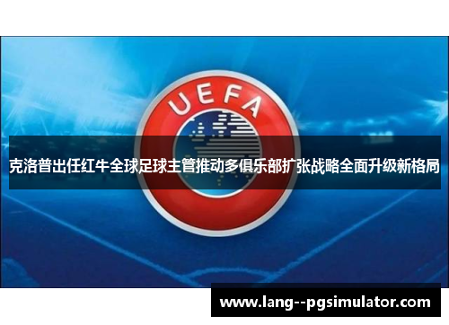 克洛普出任红牛全球足球主管推动多俱乐部扩张战略全面升级新格局