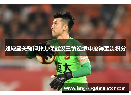 刘殿座关键神扑力保武汉三镇逆境中抢得宝贵积分 刘殿座关键神扑力保武汉三镇逆境中抢得宝贵积分