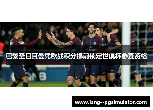 巴黎圣日耳曼凭欧战积分提前锁定世俱杯参赛资格 巴黎圣日耳曼凭欧战积分提前锁定世俱杯参赛资格