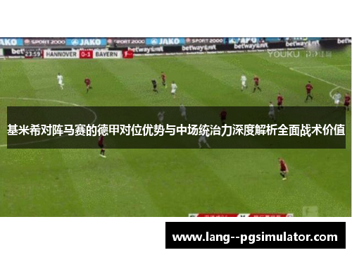 基米希对阵马赛的德甲对位优势与中场统治力深度解析全面战术价值 基米希对阵马赛的德甲对位优势与中场统治力深度解析全面战术价值