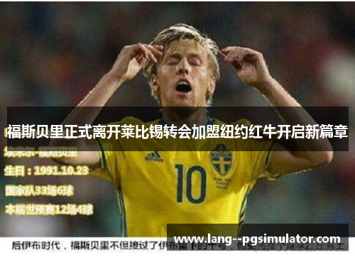 福斯贝里正式离开莱比锡转会加盟纽约红牛开启新篇章