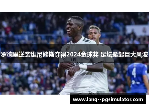 罗德里逆袭维尼修斯夺得2024金球奖 足坛掀起巨大风波 罗德里逆袭维尼修斯夺得2024金球奖 足坛掀起巨大风波