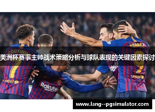 美洲杯赛事主帅战术策略分析与球队表现的关键因素探讨 美洲杯赛事主帅战术策略分析与球队表现的关键因素探讨